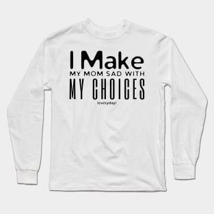 I Make My Mom Sad With My Choices Long Sleeve T-Shirt